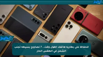 للحفاظ على بطارية هاتفك أطول وقت.. 7 نصائح بسيطة تجنب الشحن في الطقس الحار